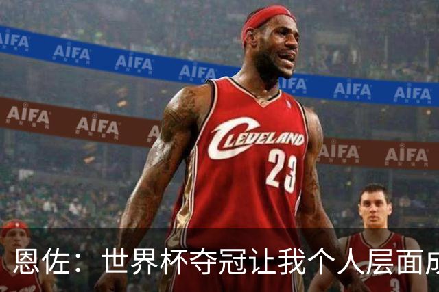 恩佐：世界杯夺冠让我个人层面成长很多 决赛马丁内斯拯救了我们