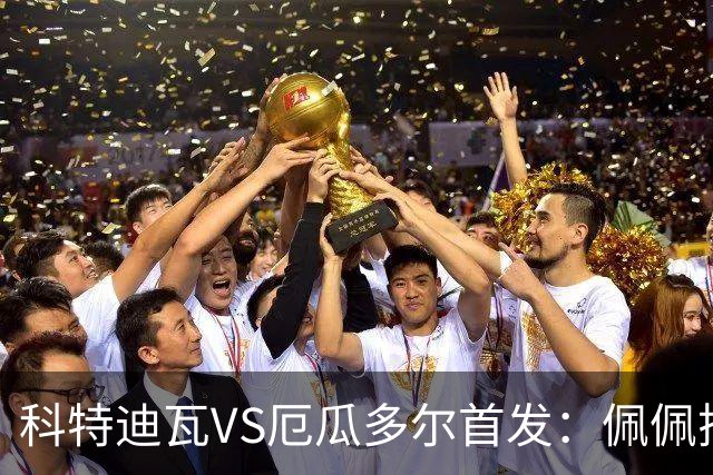 科特迪瓦VS厄瓜多尔首发：佩佩搭档扬-迪 凯塞多领军