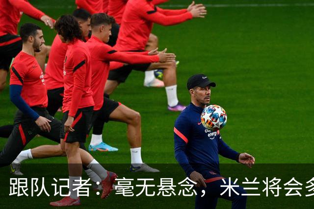 跟队记者：毫无悬念，米兰将会多付100万欧从莱切反买断卡马达