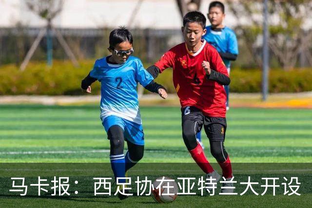 马卡报：西足协在亚特兰大开设“西班牙之家”，展示球队历史荣誉